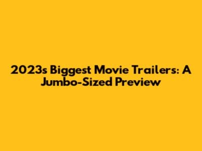 2023's Biggest Movie Trailers: A Jumbo-Sized Preview