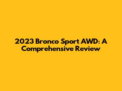 2023 Bronco Sport AWD: A Comprehensive Review