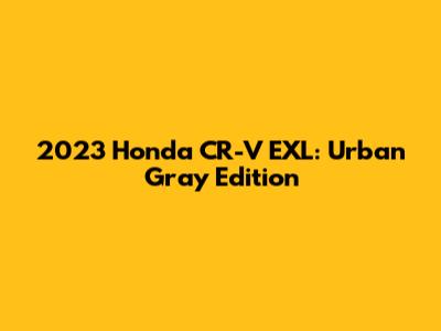 2023 Honda CR-V EXL: Urban Gray Edition