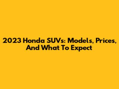 2023 Honda SUVs: Models, Prices, And What To Expect