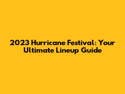 2023 Hurricane Festival: Your Ultimate Lineup Guide