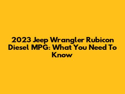 2023 Jeep Wrangler Rubicon Diesel MPG: What You Need To Know