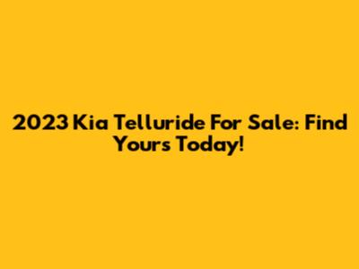 2023 Kia Telluride For Sale: Find Yours Today!