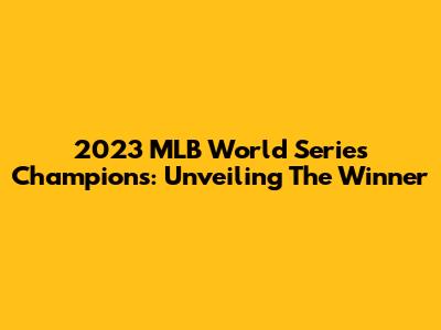 2023 MLB World Series Champions: Unveiling The Winner