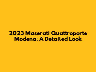 2023 Maserati Quattroporte Modena: A Detailed Look