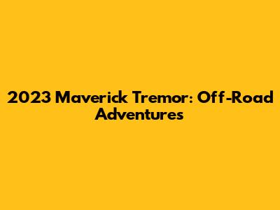 2023 Maverick Tremor: Off-Road Adventures