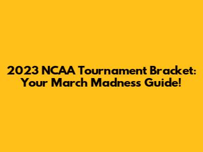 2023 NCAA Tournament Bracket: Your March Madness Guide!