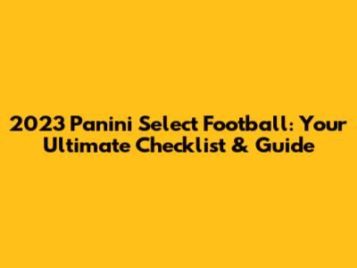 2023 Panini Select Football: Your Ultimate Checklist & Guide