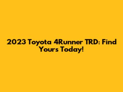 2023 Toyota 4Runner TRD: Find Yours Today!