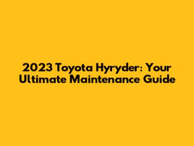 2023 Toyota Hyryder: Your Ultimate Maintenance Guide