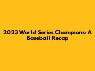 2023 World Series Champions: A Baseball Recap