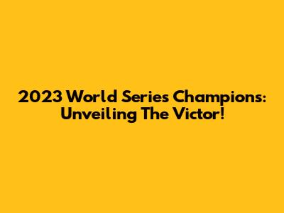 2023 World Series Champions: Unveiling The Victor!