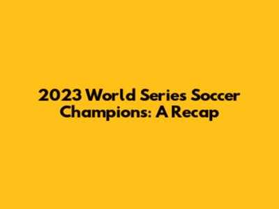 2023 World Series Soccer Champions: A Recap