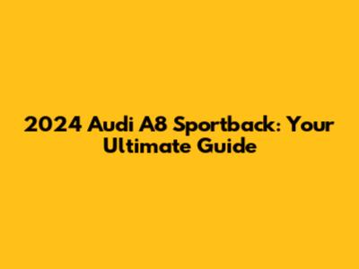 2024 Audi A8 Sportback: Your Ultimate Guide