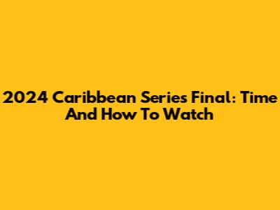 2024 Caribbean Series Final: Time And How To Watch
