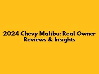 2024 Chevy Malibu: Real Owner Reviews & Insights