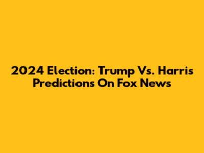 2024 Election: Trump Vs. Harris Predictions On Fox News