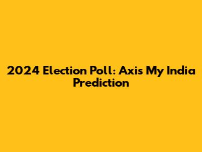 2024 Election Poll: Axis My India Prediction