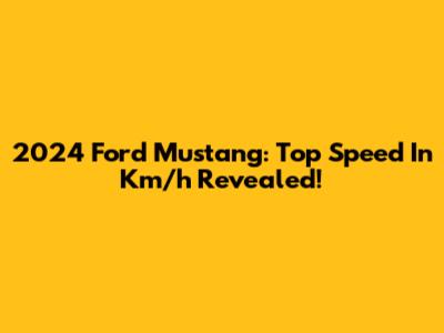 2024 Ford Mustang: Top Speed In Km/h Revealed!