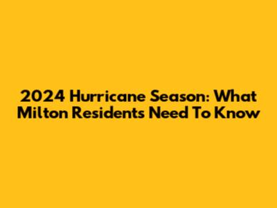 2024 Hurricane Season: What Milton Residents Need To Know