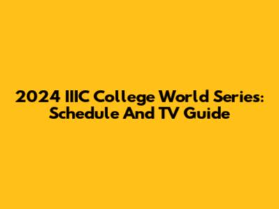 2024 IIIC College World Series: Schedule And TV Guide