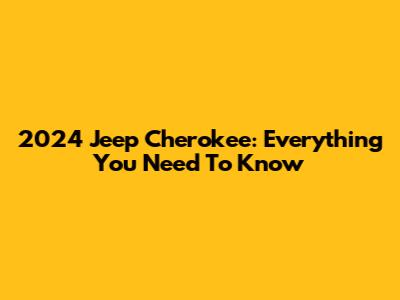 2024 Jeep Cherokee: Everything You Need To Know