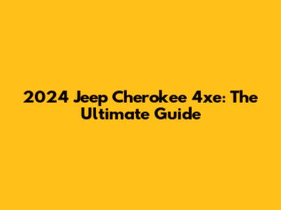 2024 Jeep Cherokee 4xe: The Ultimate Guide