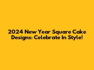 2024 New Year Square Cake Designs: Celebrate In Style!