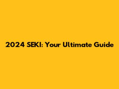 2024 SEKI: Your Ultimate Guide