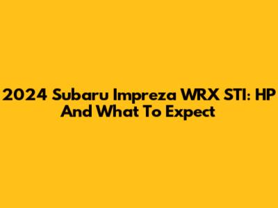 2024 Subaru Impreza WRX STI: HP And What To Expect