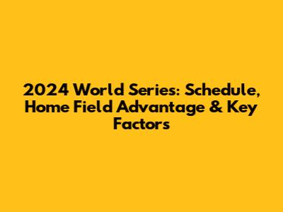 2024 World Series: Schedule, Home Field Advantage & Key Factors