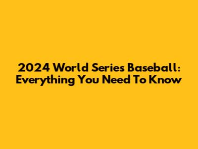 2024 World Series Baseball: Everything You Need To Know