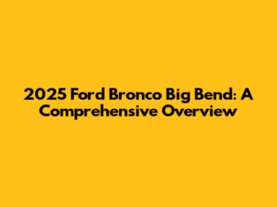 2025 Ford Bronco Big Bend: A Comprehensive Overview