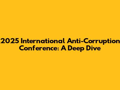 2025 International Anti-Corruption Conference: A Deep Dive