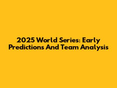 2025 World Series: Early Predictions And Team Analysis