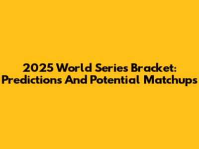 2025 World Series Bracket: Predictions And Potential Matchups