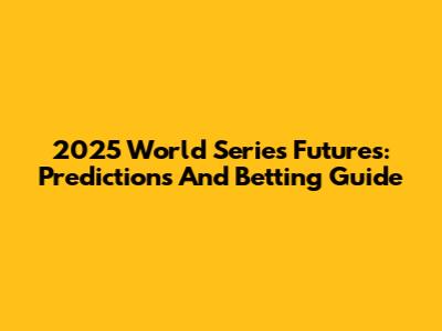 2025 World Series Futures: Predictions And Betting Guide