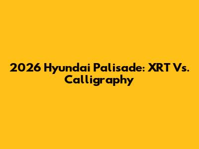 2026 Hyundai Palisade: XRT Vs. Calligraphy