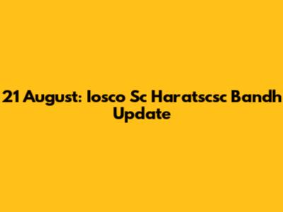 21 August: Iosco Sc Haratscsc Bandh Update