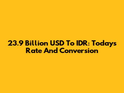 23.9 Billion USD To IDR: Today's Rate And Conversion