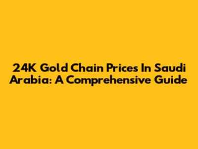 24K Gold Chain Prices In Saudi Arabia: A Comprehensive Guide