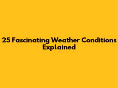25 Fascinating Weather Conditions Explained