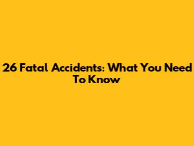 26 Fatal Accidents: What You Need To Know