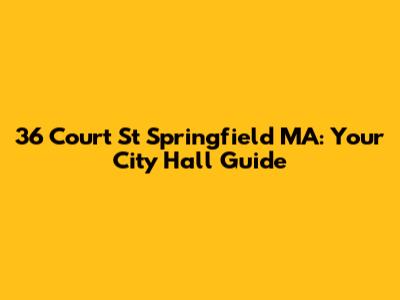 36 Court St Springfield MA: Your City Hall Guide