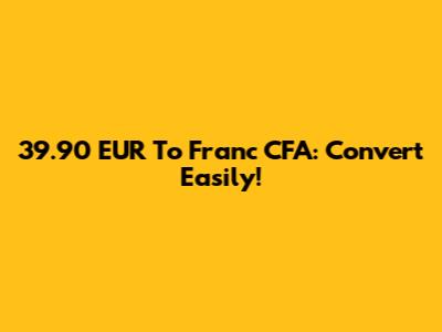 39.90 EUR To Franc CFA: Convert Easily!