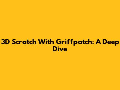 3D Scratch With Griffpatch: A Deep Dive