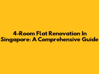 4-Room Flat Renovation In Singapore: A Comprehensive Guide