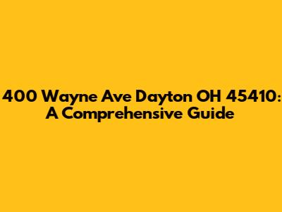 400 Wayne Ave Dayton OH 45410: A Comprehensive Guide