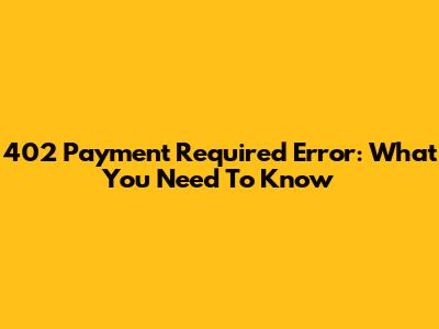 402 Payment Required Error: What You Need To Know