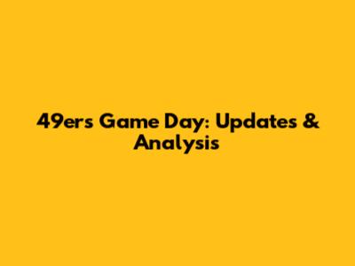 49ers Game Day: Updates & Analysis